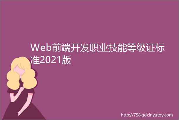 Web前端开发职业技能等级证标准2021版