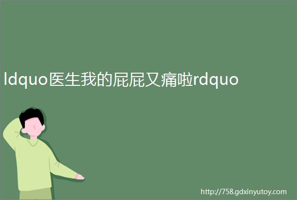 ldquo医生我的屁屁又痛啦rdquo